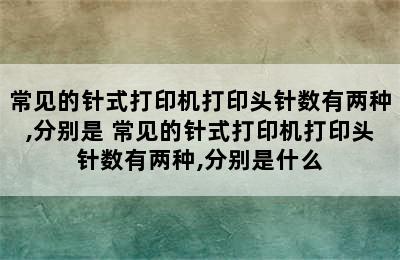 常见的针式打印机打印头针数有两种,分别是 常见的针式打印机打印头针数有两种,分别是什么